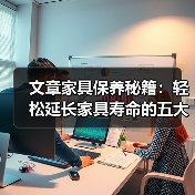 文章家具保养秘籍:轻松延长家具寿命的五大技巧(图3) 文章家具保养秘籍:轻松延长家具寿命的五大技巧(图3)