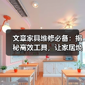 文章家具维修必备:揭秘高效工具,让家居焕新不再是难题(图3) 文章家具维修必备:揭秘高效工具,让家居焕新不再是难题(图3)
