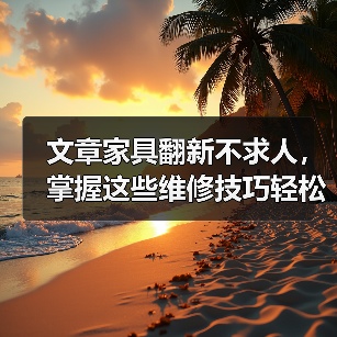 文章家具翻新不求人,掌握这些维修技巧轻松焕新家(图2) 文章家具翻新不求人,掌握这些维修技巧轻松焕新家(图2)