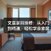文章家具维修:从入门到精通,轻松学会家居保养秘籍(图1) 文章家具维修:从入门到精通,轻松学会家居保养秘籍(图1)