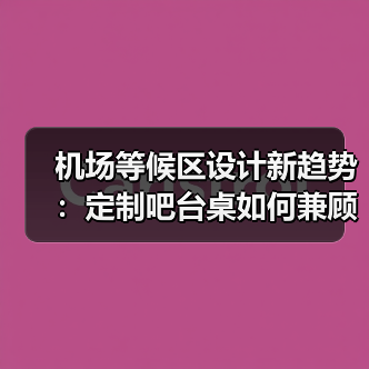 机场等候区设计新趋势：定制吧台桌如何兼顾实用与美感（图2）